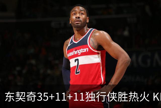 东契奇35+11+11独行侠胜热火 KD35分太阳擒龙