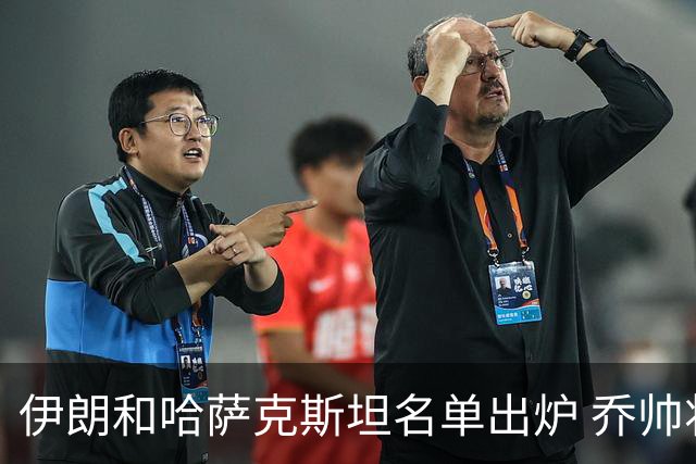 伊朗和哈萨克斯坦名单出炉 乔帅将迎执教首秀