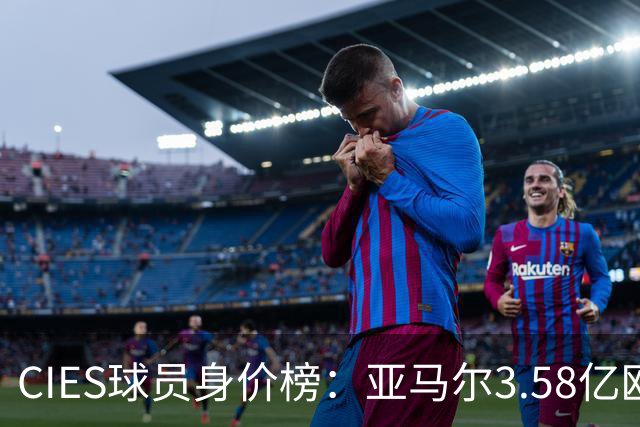 CIES球员身价榜：亚马尔3.58亿欧居首，哈兰德第二姆巴佩第三